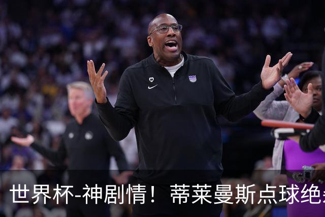 世界杯-神剧情！蒂莱曼斯点球绝杀 比利时加时3-2塞内加尔