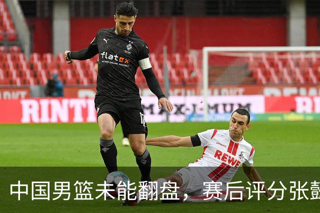 中国男篮未能翻盘，赛后评分张懿赵杰最优，一首发挂零太扎心