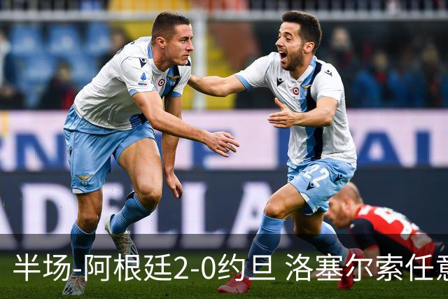 半场-阿根廷2-0约旦 洛塞尔索任意球破门劳塔罗点射+中楣