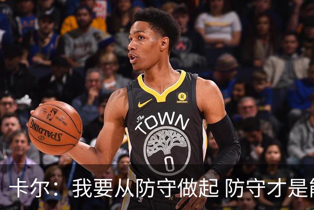 卡尔：我要从防守做起 防守才是能让我争取到出场时间的关键