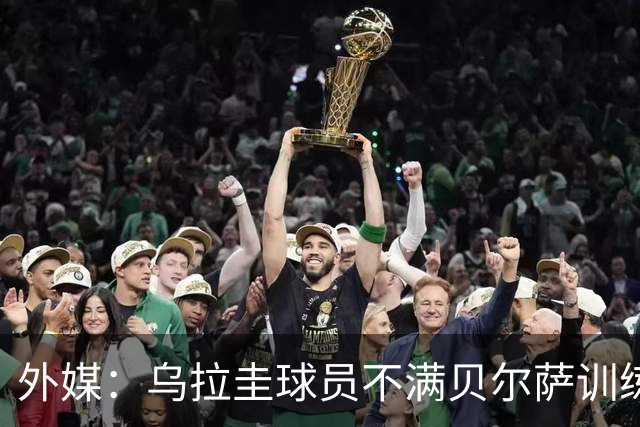 外媒：乌拉圭球员不满贝尔萨训练和战术，后者则称球员想做掉自己