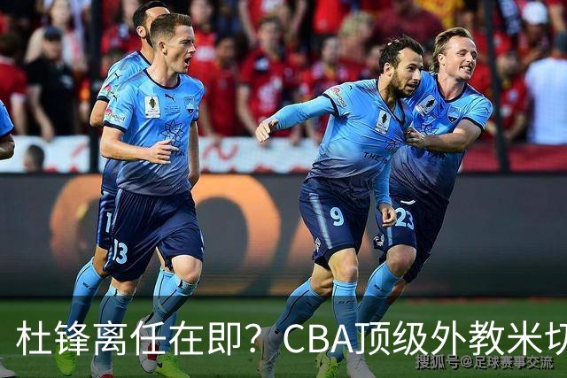 杜锋离任在即？CBA顶级外教米切尔或将加盟广东队，年薪预计破千万