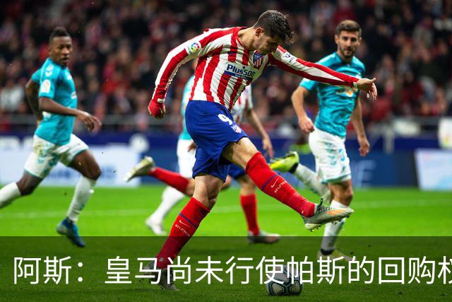 阿斯：皇马尚未行使帕斯的回购权，正在等待科莫方面回应提议