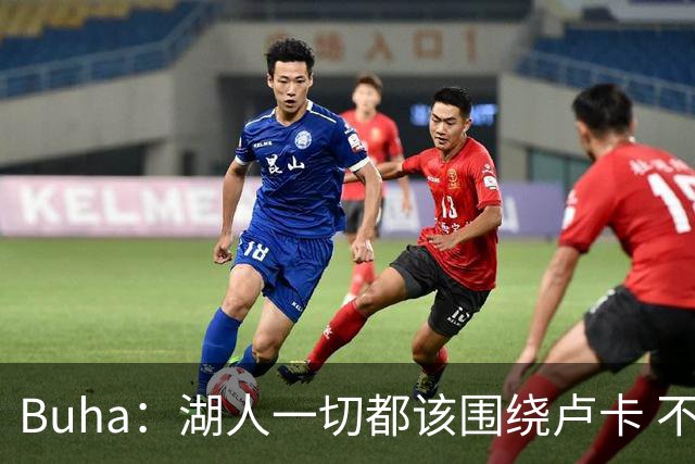 Buha：湖人一切都该围绕卢卡 不过他和詹姆斯都处于赢在当下局面